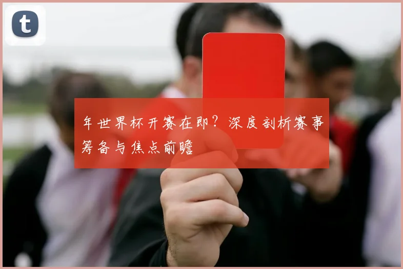 年世界杯开赛在即？深度剖析赛事筹备与焦点前瞻