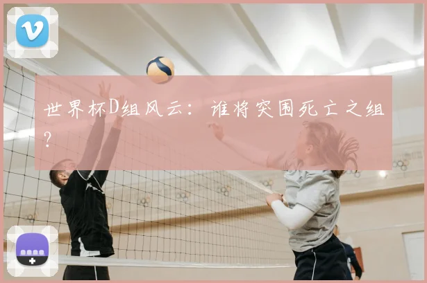 世界杯D组风云:谁将突围死亡之组?