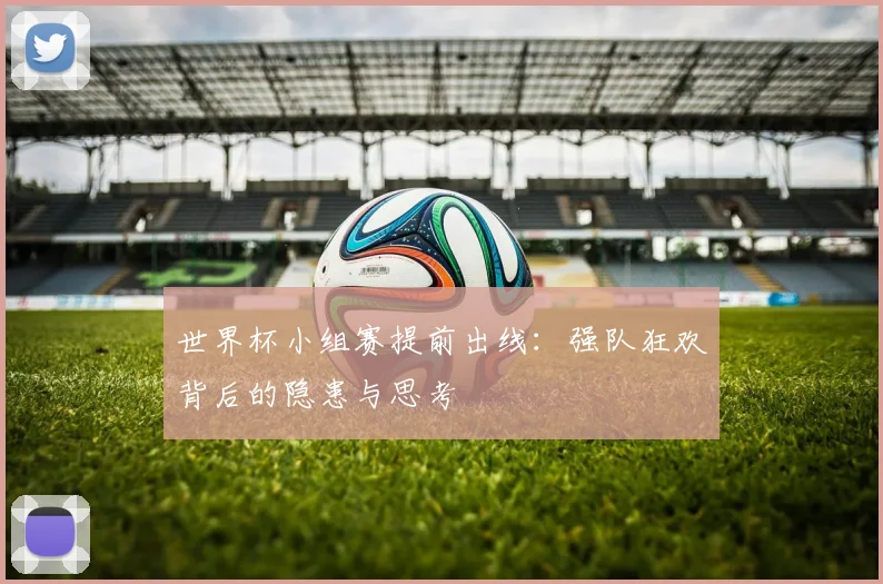 世界杯小组赛提前出线：强队狂欢背后的隐患与思考
