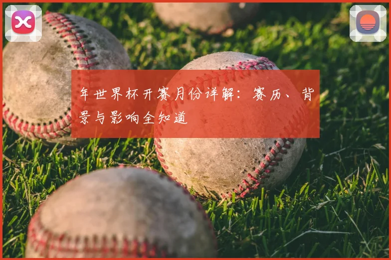 年世界杯开赛月份详解：赛历、背景与影响全知道