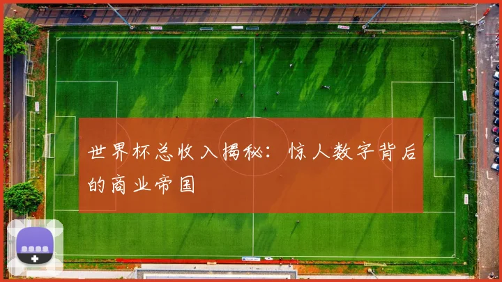 世界杯总收入揭秘:惊人数字背后的商业帝国