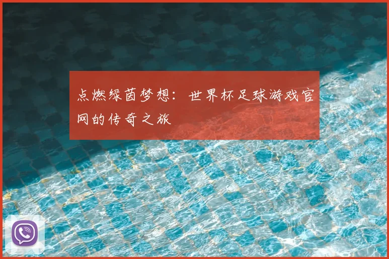 点燃绿茵梦想：世界杯足球游戏官网的传奇之旅
