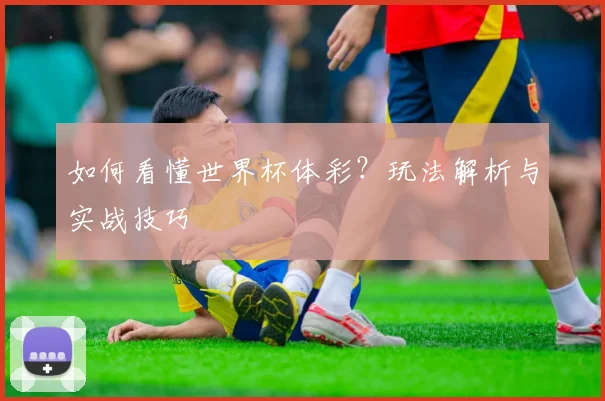 如何看懂世界杯体彩?玩法解析与实战技巧