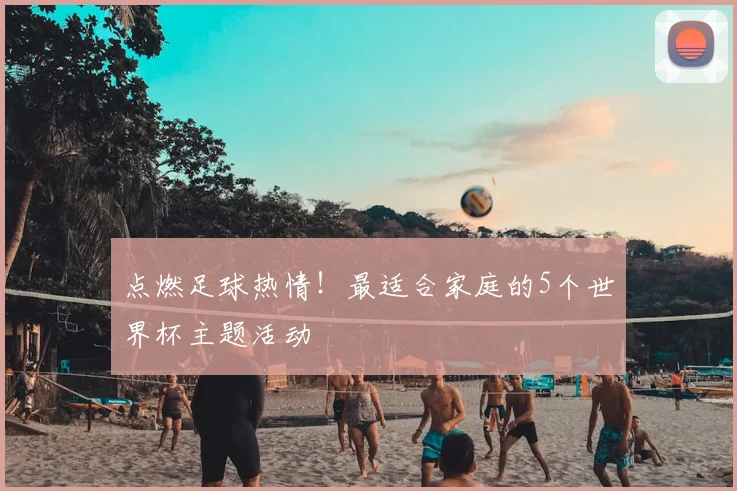 点燃足球热情!最适合家庭的5个世界杯主题活动