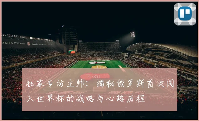 独家专访主帅：揭秘俄罗斯首次闯入世界杯的战略与心路历程