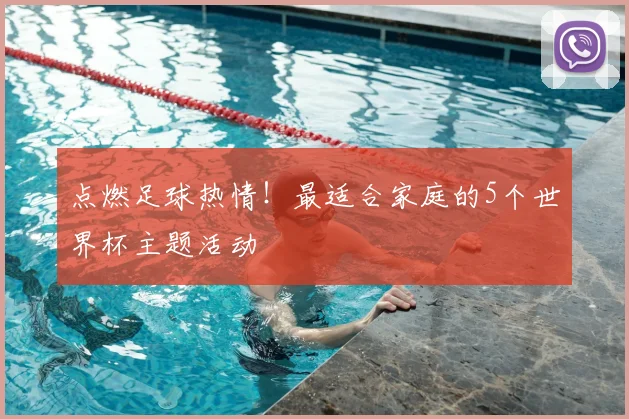 点燃足球热情!最适合家庭的5个世界杯主题活动