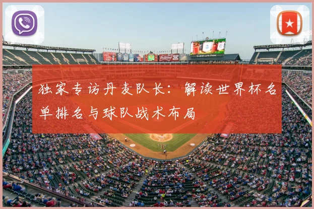 独家专访丹麦队长：解读世界杯名单排名与球队战术布局