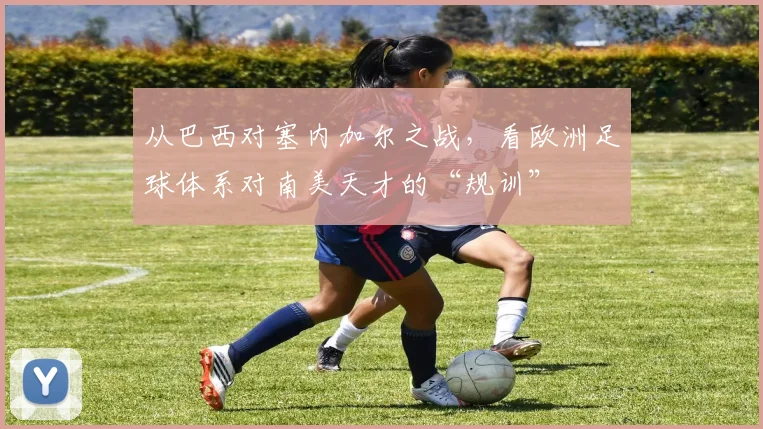 从巴西对塞内加尔之战，看欧洲足球体系对南美天才的“规训”