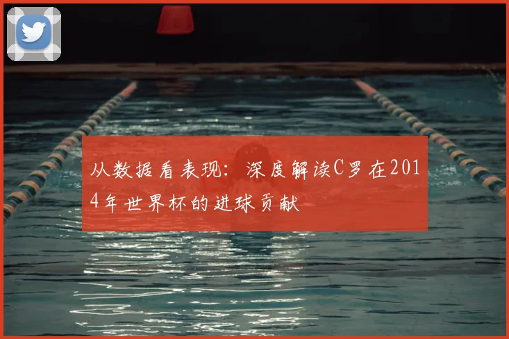从数据看表现:深度解读C罗在2014年世界杯的进球贡献