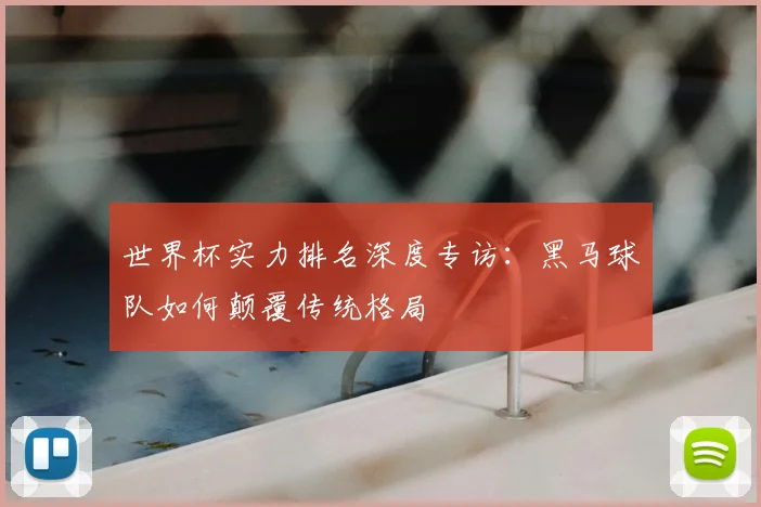 世界杯实力排名深度专访：黑马球队如何颠覆传统格局
