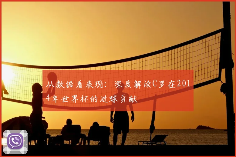 从数据看表现:深度解读C罗在2014年世界杯的进球贡献