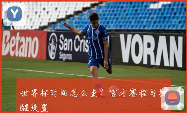 世界杯时间怎么查?官方赛程与提醒设置