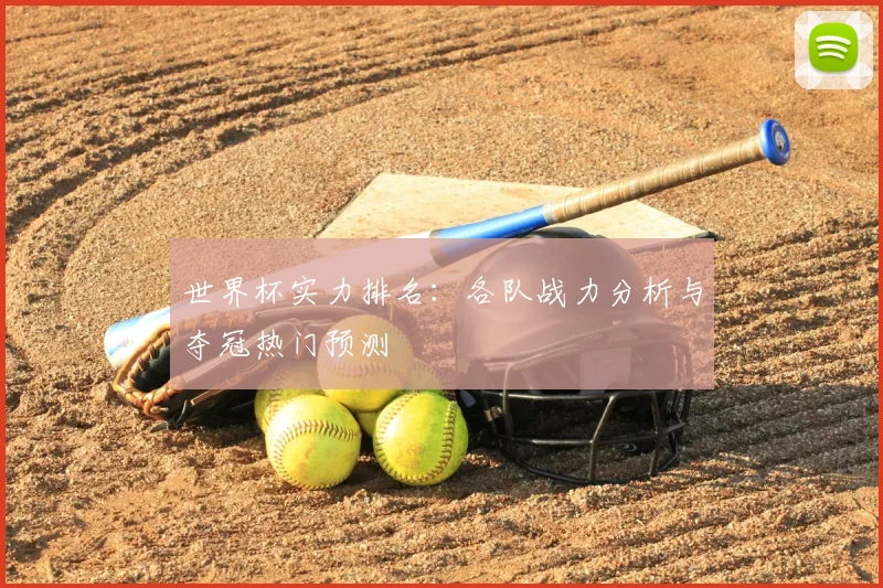 世界杯实力排名:各队战力分析与夺冠热门预测