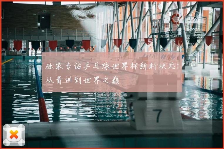 独家专访乒乓球世界杯新科状元：从青训到世界之巅