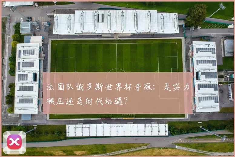 法国队俄罗斯世界杯夺冠:是实力碾压还是时代机遇?