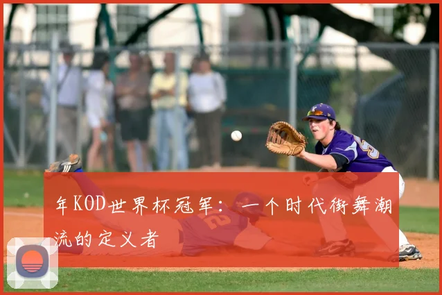 年KOD世界杯冠军:一个时代街舞潮流的定义者