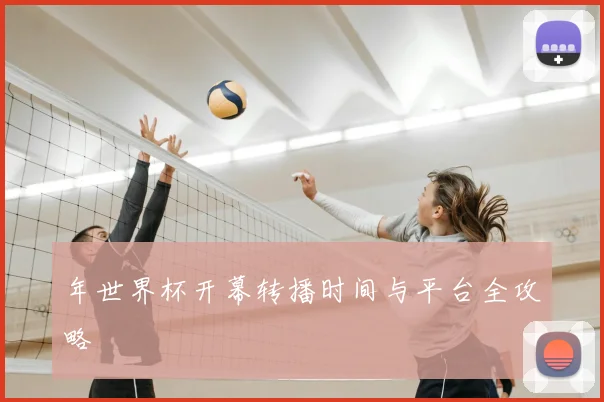 年世界杯开幕转播时间与平台全攻略